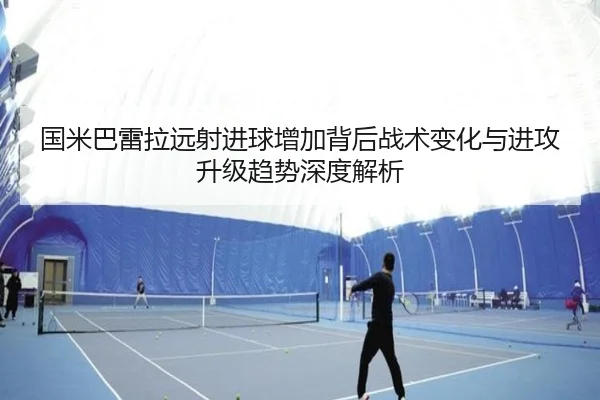 国米巴雷拉远射进球增加背后战术变化与进攻升级趋势深度解析
