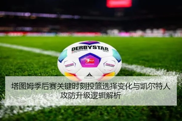 塔图姆季后赛关键时刻投篮选择变化与凯尔特人攻防升级逻辑解析