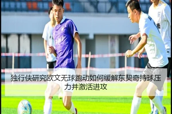 独行侠研究欧文无球跑动如何缓解东契奇持球压力并激活进攻