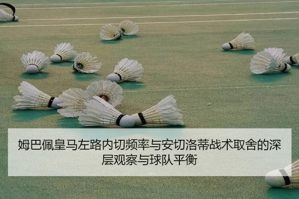姆巴佩皇马左路内切频率与安切洛蒂战术取舍的深层观察与球队平衡