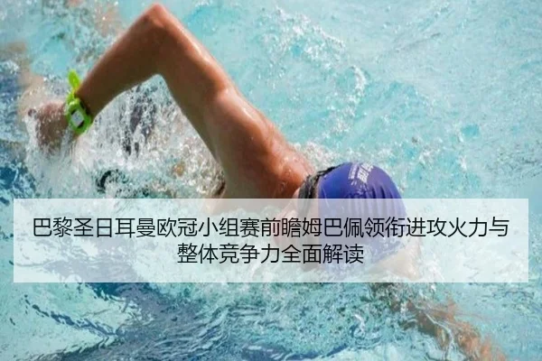 巴黎圣日耳曼欧冠小组赛前瞻姆巴佩领衔进攻火力与整体竞争力全面解读