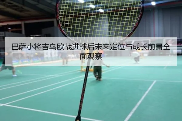 巴萨小将吉乌欧战进球后未来定位与成长前景全面观察