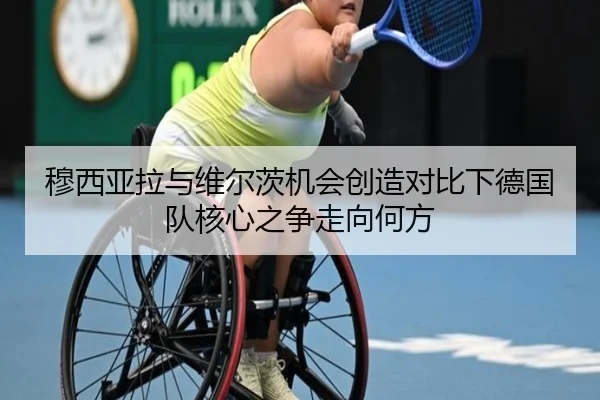 穆西亚拉与维尔茨机会创造对比下德国队核心之争走向何方